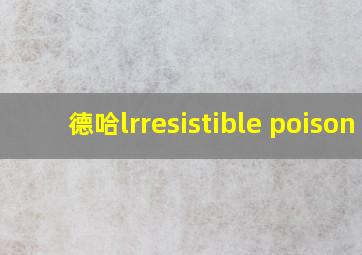 德哈lrresistible poison